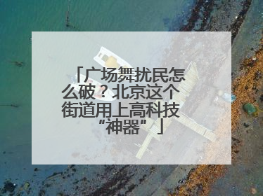广场舞扰民怎么破？北京这个街道用上高科技“神器”