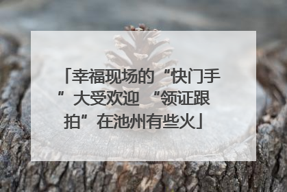 幸福现场的“快门手”大受欢迎 “领证跟拍”在池州有些火