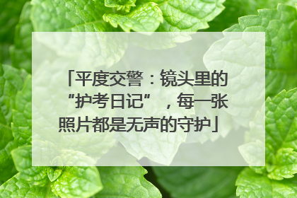 平度交警：镜头里的“护考日记”，每一张照片都是无声的守护