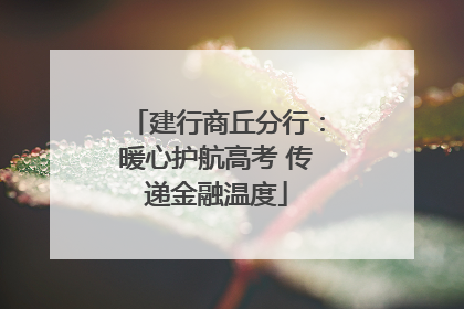 建行商丘分行：暖心护航高考 传递金融温度