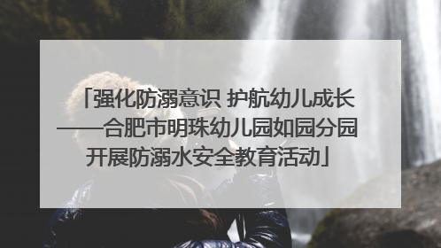强化防溺意识 护航幼儿成长——合肥市明珠幼儿园如园分园开展防溺水安全教育活动