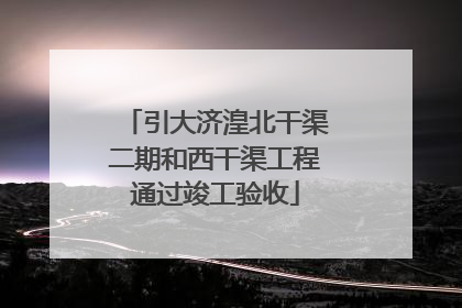 引大济湟北干渠二期和西干渠工程通过竣工验收