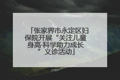 张家界市永定区妇保院开展“关注儿童身高·科学助力成长”义诊活动