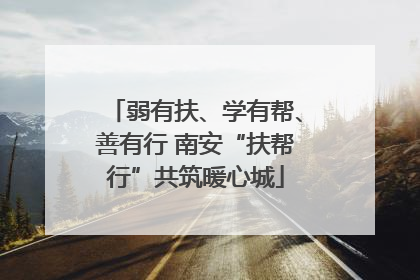 弱有扶、学有帮、善有行 南安“扶帮行”共筑暖心城