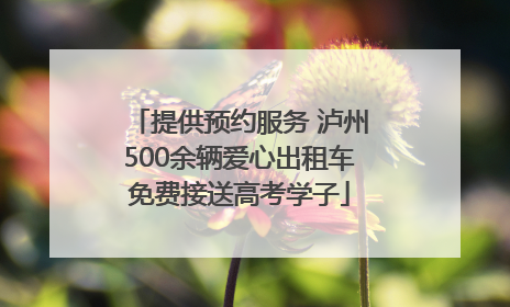提供预约服务 泸州500余辆爱心出租车免费接送高考学子