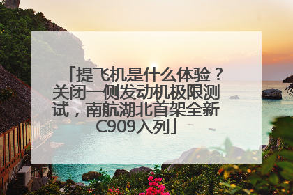 提飞机是什么体验？关闭一侧发动机极限测试，南航湖北首架全新C909入列