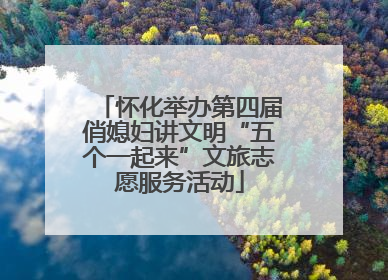 怀化举办第四届俏媳妇讲文明“五个一起来”文旅志愿服务活动