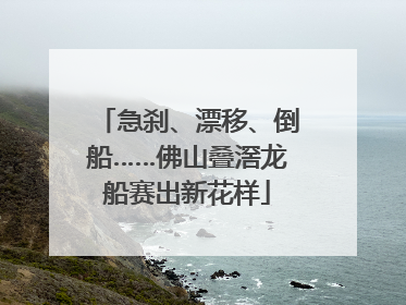 急刹、漂移、倒船……佛山叠滘龙船赛出新花样