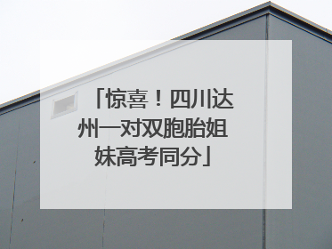 惊喜！四川达州一对双胞胎姐妹高考同分