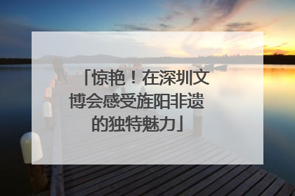 惊艳！在深圳文博会感受旌阳非遗的独特魅力