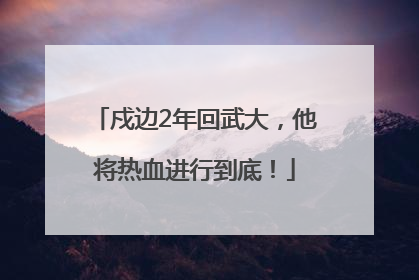戍边2年回武大，他将热血进行到底！