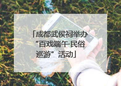 成都武侯祠举办“百戏端午·民俗巡游”活动