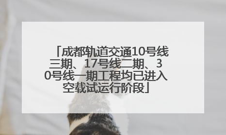 成都轨道交通10号线三期、17号线二期、30号线一期工程均已进入空载试运行阶段