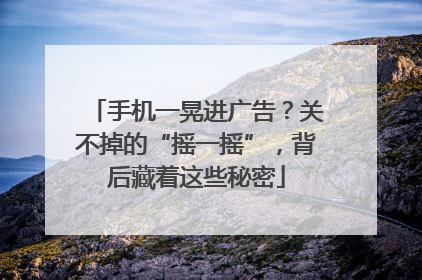 手机一晃进广告？关不掉的“摇一摇”，背后藏着这些秘密