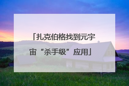 扎克伯格找到元宇宙“杀手级”应用