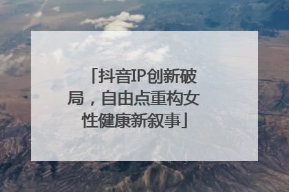 抖音IP创新破局，自由点重构女性健康新叙事