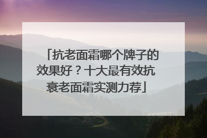 抗老面霜哪个牌子的效果好？十大最有效抗衰老面霜实测力荐