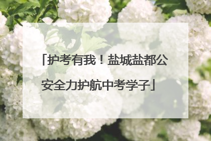 护考有我！盐城盐都公安全力护航中考学子