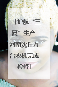 护航“三夏”生产 河南沈丘万台农机完成检修