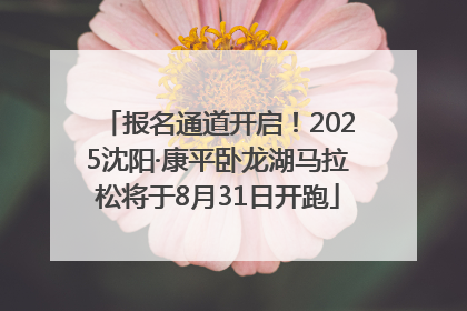 报名通道开启！2025沈阳·康平卧龙湖马拉松将于8月31日开跑