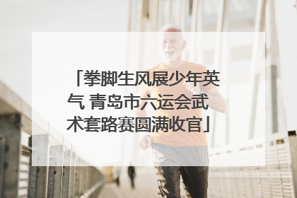 拳脚生风展少年英气 青岛市六运会武术套路赛圆满收官