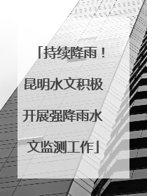 持续降雨！昆明水文积极开展强降雨水文监测工作