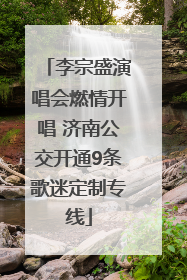 李宗盛演唱会燃情开唱 济南公交开通9条歌迷定制专线