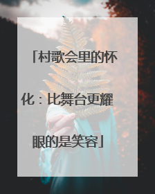 村歌会里的怀化：比舞台更耀眼的是笑容