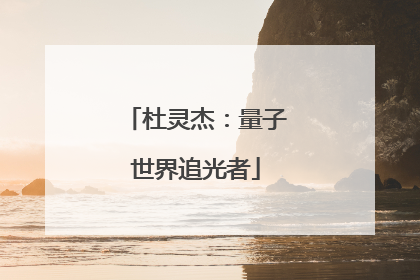 杜灵杰：量子世界追光者