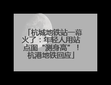 杭城地铁站一幕火了：年轻人用站点图“测身高”！杭港地铁回应