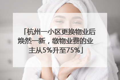 杭州一小区更换物业后焕然一新，缴物业费的业主从5%升至75%