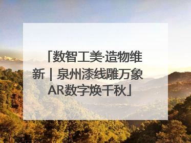 数智工美·造物维新｜泉州漆线雕万象 AR数字焕千秋