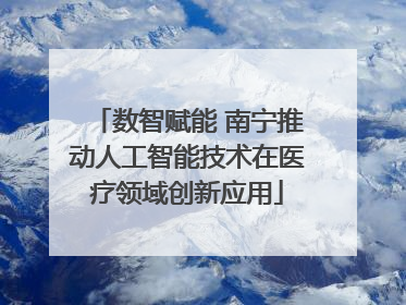 数智赋能 南宁推动人工智能技术在医疗领域创新应用