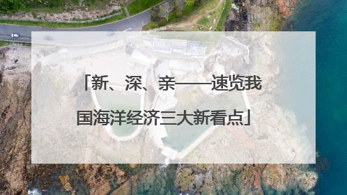 新、深、亲——速览我国海洋经济三大新看点