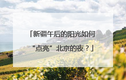 新疆午后的阳光如何“点亮”北京的夜？