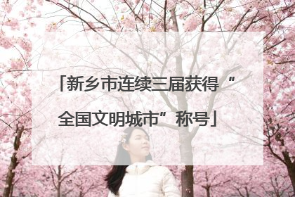 新乡市连续三届获得“全国文明城市”称号