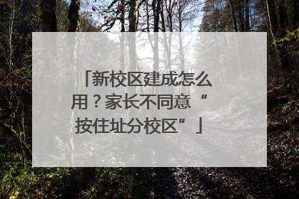 新校区建成怎么用？家长不同意“按住址分校区”