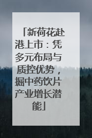 新荷花赴港上市：凭多元布局与质控优势，掘中药饮片产业增长潜能