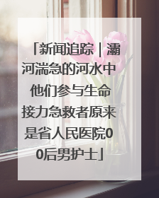 新闻追踪｜灞河湍急的河水中 他们参与生命接力急救者原来是省人民医院00后男护士