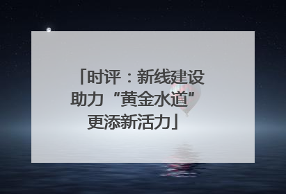 时评：新线建设助力“黄金水道”更添新活力