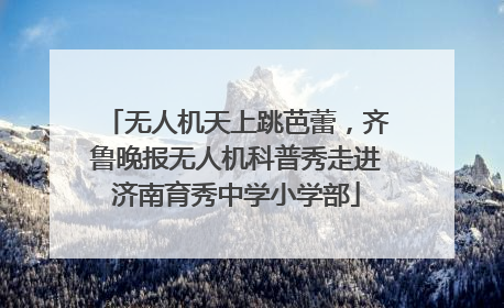 无人机天上跳芭蕾，齐鲁晚报无人机科普秀走进济南育秀中学小学部