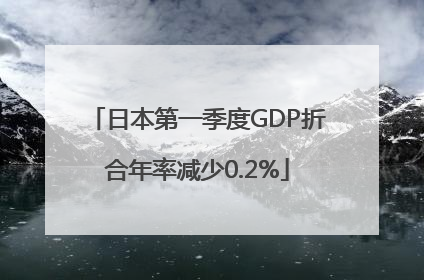 日本第一季度GDP折合年率减少0.2%
