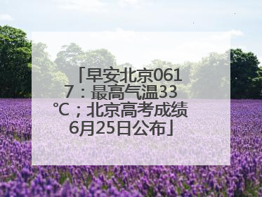 早安北京0617：最高气温33℃；北京高考成绩6月25日公布