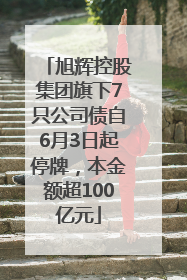 旭辉控股集团旗下7只公司债自6月3日起停牌，本金额超100亿元