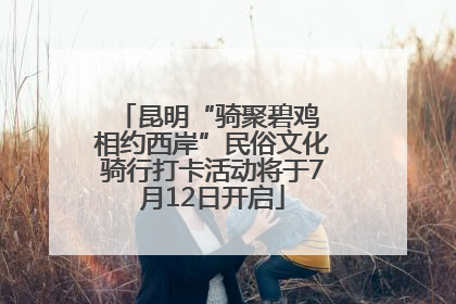 昆明“骑聚碧鸡 相约西岸”民俗文化骑行打卡活动将于7月12日开启