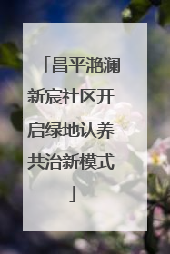 昌平滟澜新宸社区开启绿地认养共治新模式