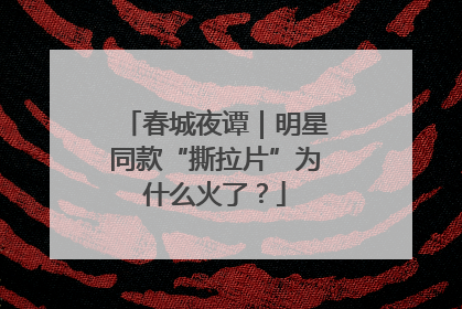 春城夜谭｜明星同款“撕拉片”为什么火了？