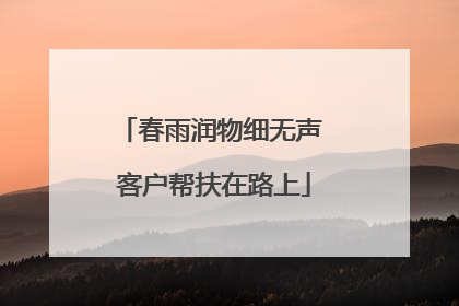 春雨润物细无声 客户帮扶在路上
