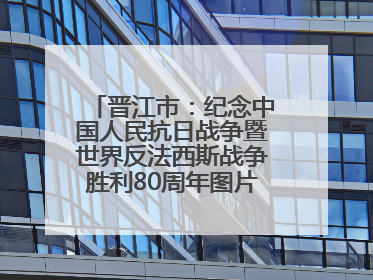 晋江市：纪念中国人民抗日战争暨世界反法西斯战争胜利80周年图片展开展