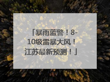暴雨蓝警！8-10级雷暴大风！江苏最新预测！
